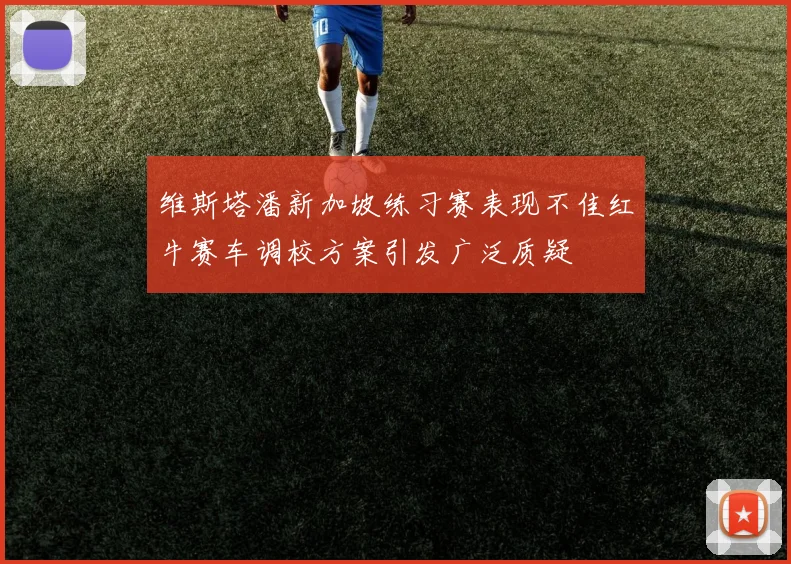 维斯塔潘新加坡练习赛表现不佳红牛赛车调校方案引发广泛质疑