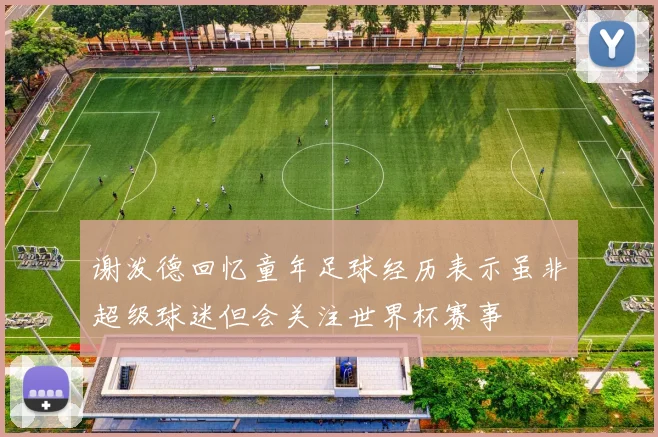 谢泼德回忆童年足球经历表示虽非超级球迷但会关注世界杯赛事