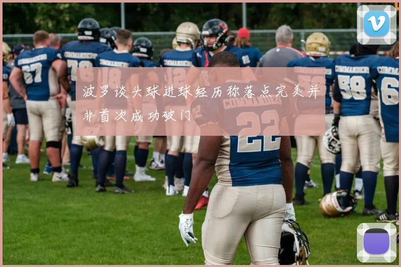 波罗谈头球进球经历称落点完美并非首次成功破门