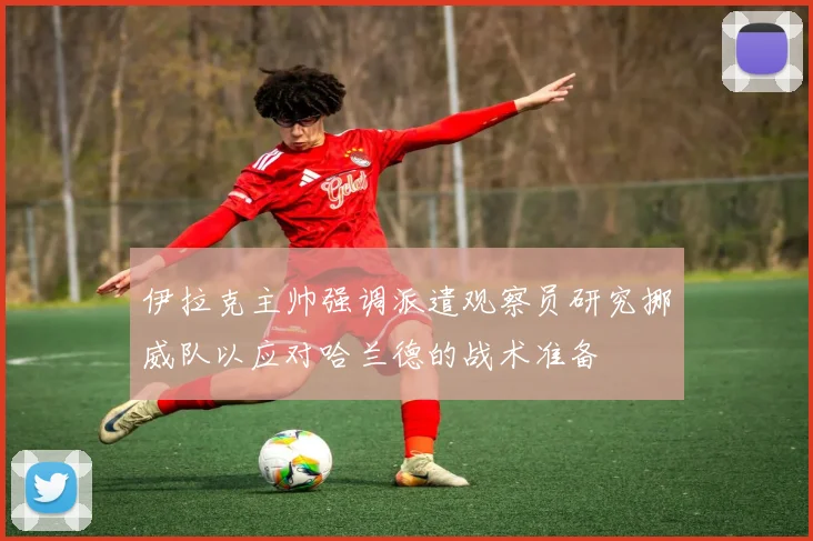 伊拉克主帅强调派遣观察员研究挪威队以应对哈兰德的战术准备