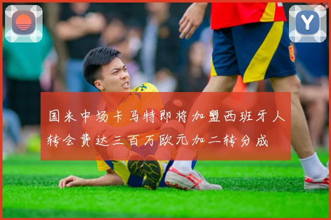 国米中场卡马特即将加盟西班牙人转会费达三百万欧元加二转分成