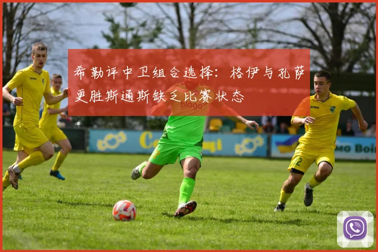 希勒评中卫组合选择：格伊与孔萨更胜斯通斯缺乏比赛状态