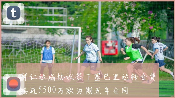 拜仁达成协议签下塞巴里达转会费接近5500万欧为期五年合同