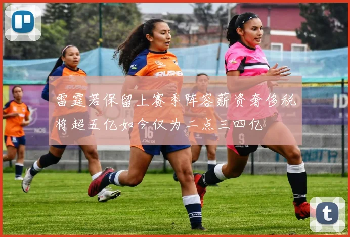 雷霆若保留上赛季阵容薪资奢侈税将超五亿如今仅为二点三四亿