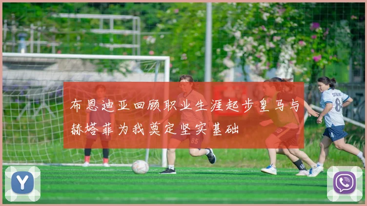 布恩迪亚回顾职业生涯起步皇马与赫塔菲为我奠定坚实基础