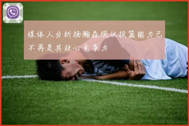 媒体人分析杨瀚森现状投篮能力已不再是其核心竞争力