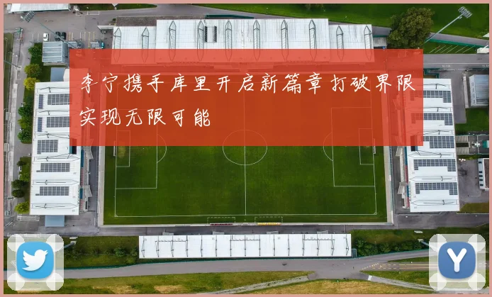 李宁携手库里开启新篇章打破界限实现无限可能