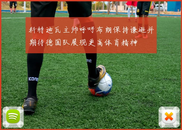 科特迪瓦主帅呼吁布朗保持谦逊并期待德国队展现更高体育精神