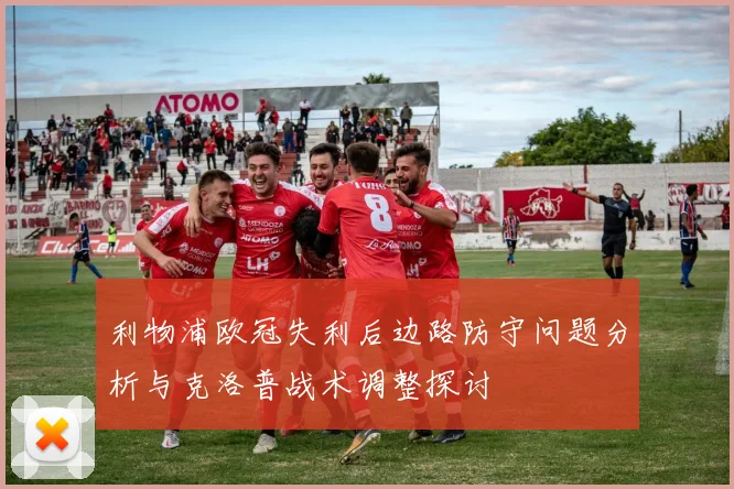 利物浦欧冠失利后边路防守问题分析与克洛普战术调整探讨