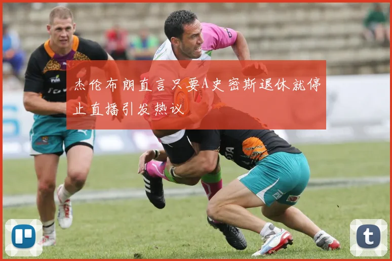 杰伦布朗直言只要A史密斯退休就停止直播引发热议
