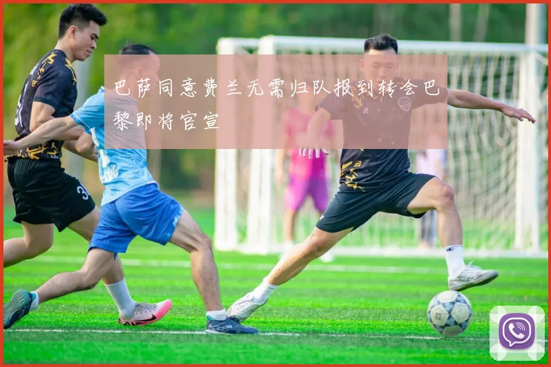 巴萨同意费兰无需归队报到转会巴黎即将官宣